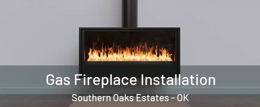 Gas Fireplace Installation Southern Oaks Estates - OK
