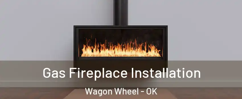 Gas Fireplace Installation Wagon Wheel - OK