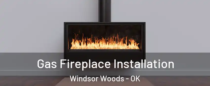 Gas Fireplace Installation Windsor Woods - OK