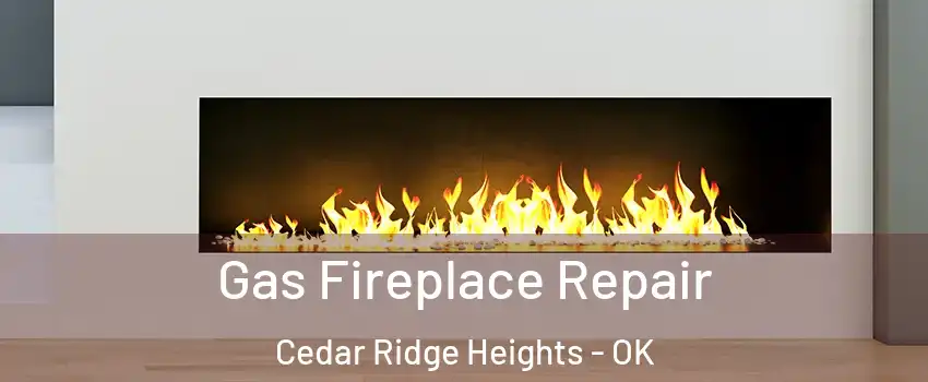 Gas Fireplace Repair Cedar Ridge Heights - OK