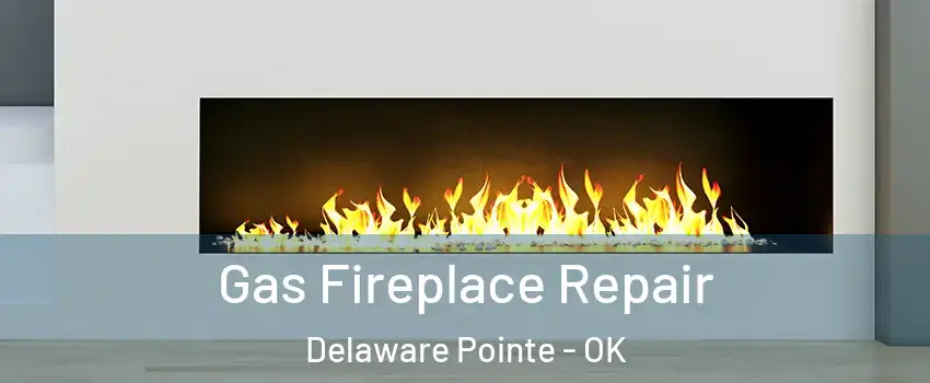 Gas Fireplace Repair Delaware Pointe - OK