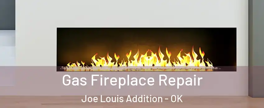Gas Fireplace Repair Joe Louis Addition - OK