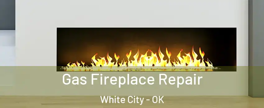 Gas Fireplace Repair White City - OK