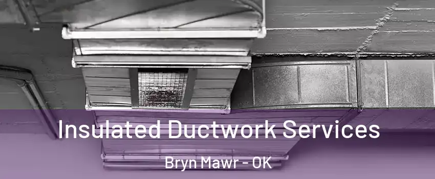 Insulated Ductwork Services Bryn Mawr - OK