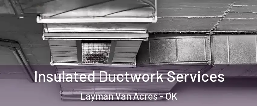 Insulated Ductwork Services Layman Van Acres - OK