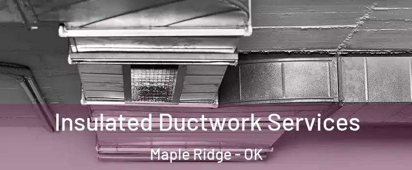 Insulated Ductwork Services Maple Ridge - OK