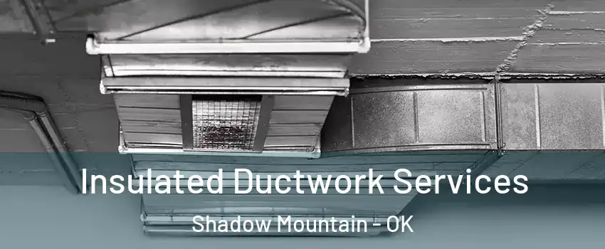 Insulated Ductwork Services Shadow Mountain - OK