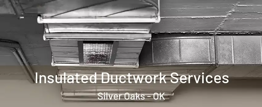 Insulated Ductwork Services Silver Oaks - OK