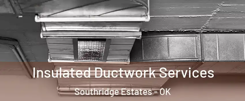 Insulated Ductwork Services Southridge Estates - OK