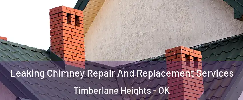Leaking Chimney Repair And Replacement Services Timberlane Heights - OK