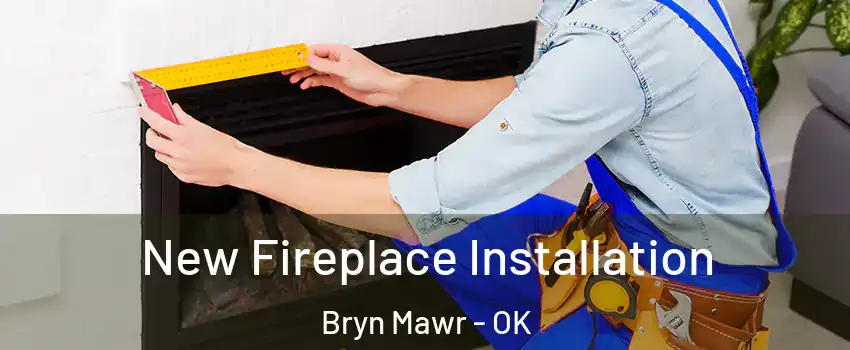 New Fireplace Installation Bryn Mawr - OK