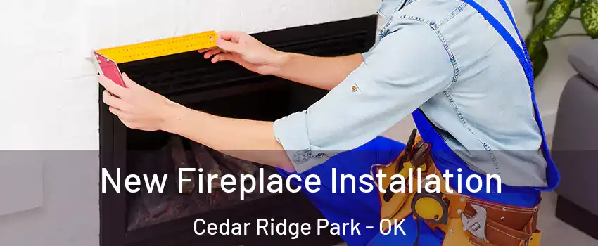 New Fireplace Installation Cedar Ridge Park - OK