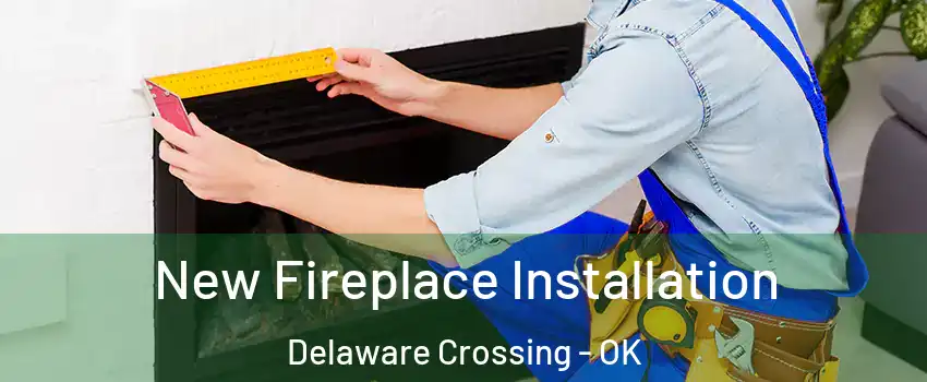 New Fireplace Installation Delaware Crossing - OK