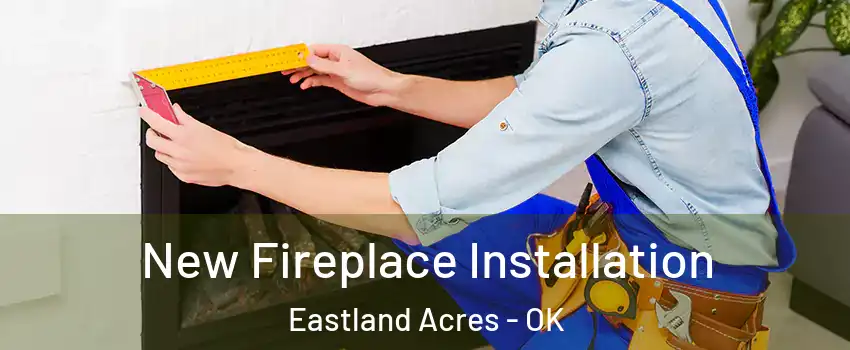 New Fireplace Installation Eastland Acres - OK