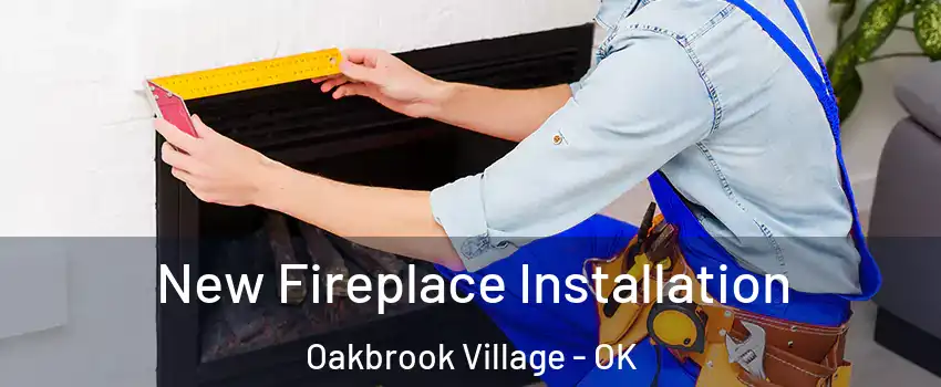 New Fireplace Installation Oakbrook Village - OK