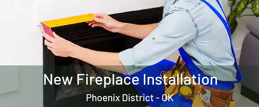 New Fireplace Installation Phoenix District - OK