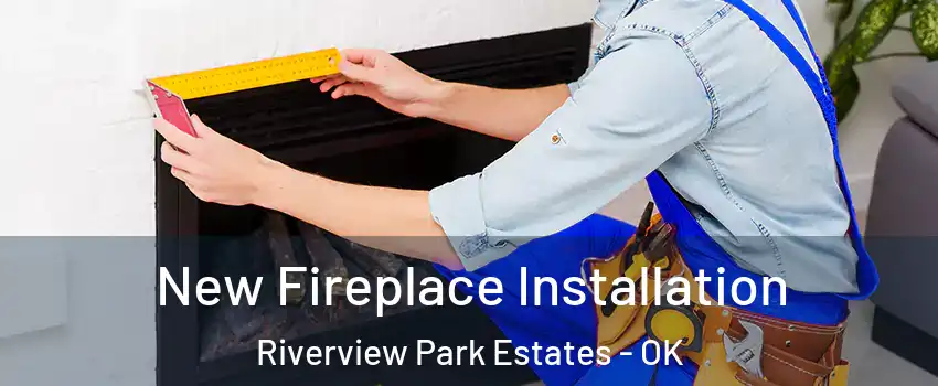 New Fireplace Installation Riverview Park Estates - OK