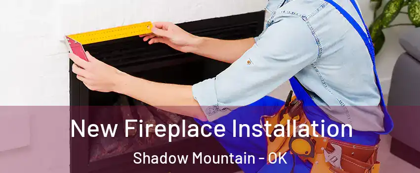 New Fireplace Installation Shadow Mountain - OK