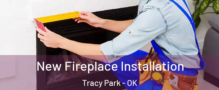 New Fireplace Installation Tracy Park - OK