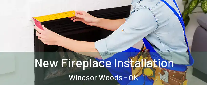 New Fireplace Installation Windsor Woods - OK