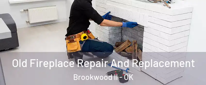 Old Fireplace Repair And Replacement Brookwood II - OK