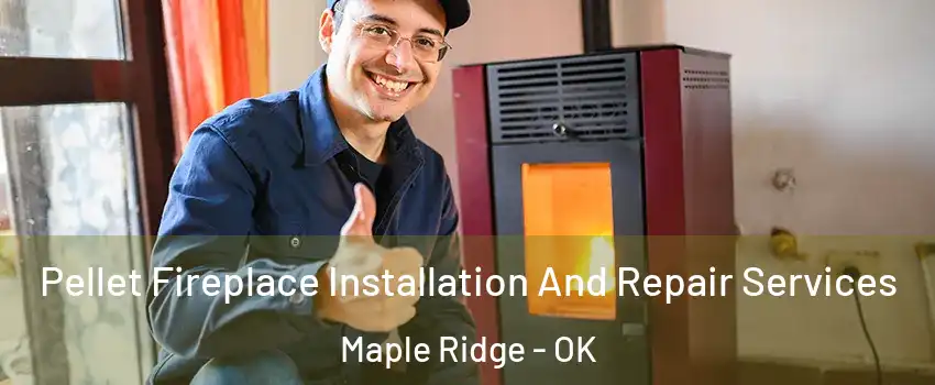 Pellet Fireplace Installation And Repair Services Maple Ridge - OK
