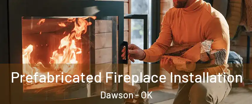 Prefabricated Fireplace Installation Dawson - OK