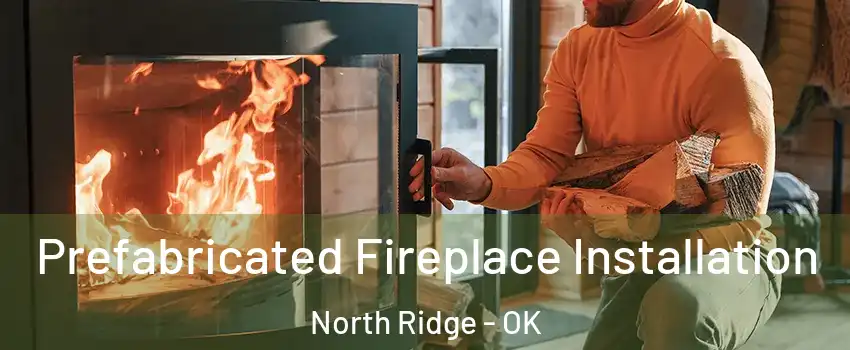Prefabricated Fireplace Installation North Ridge - OK