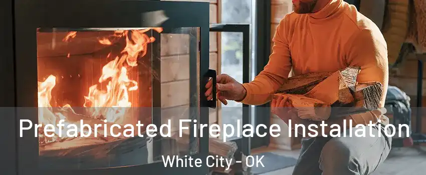 Prefabricated Fireplace Installation White City - OK