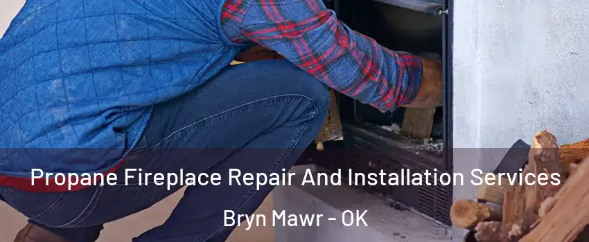 Propane Fireplace Repair And Installation Services Bryn Mawr - OK