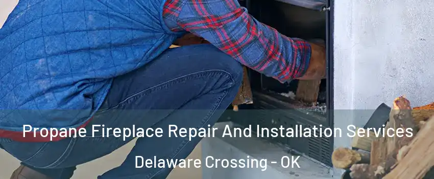 Propane Fireplace Repair And Installation Services Delaware Crossing - OK