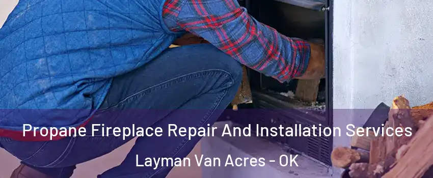 Propane Fireplace Repair And Installation Services Layman Van Acres - OK