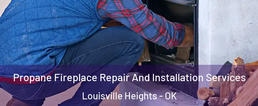 Propane Fireplace Repair And Installation Services Louisville Heights - OK