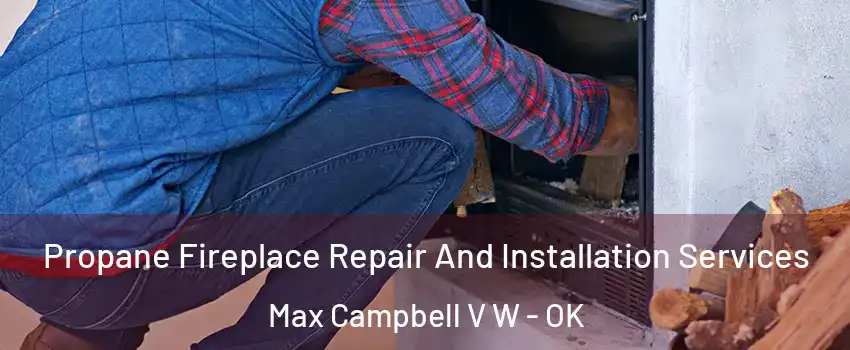Propane Fireplace Repair And Installation Services Max Campbell V W - OK