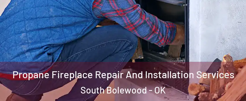 Propane Fireplace Repair And Installation Services South Bolewood - OK