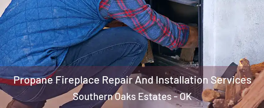 Propane Fireplace Repair And Installation Services Southern Oaks Estates - OK