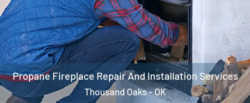 Propane Fireplace Repair And Installation Services Thousand Oaks - OK