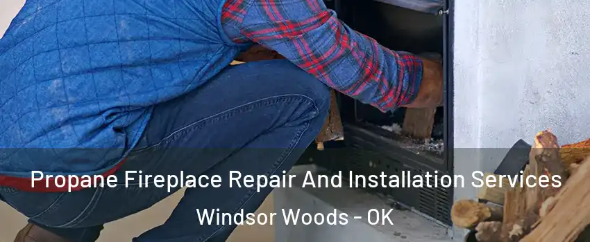 Propane Fireplace Repair And Installation Services Windsor Woods - OK