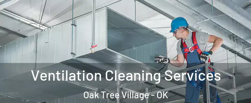 Ventilation Cleaning Services Oak Tree Village - OK