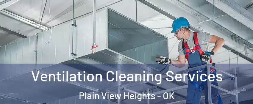 Ventilation Cleaning Services Plain View Heights - OK