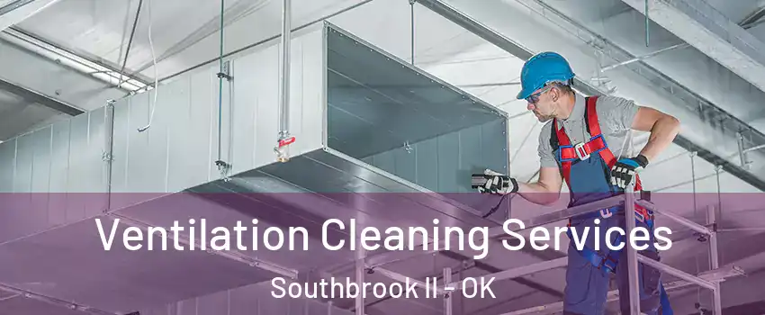 Ventilation Cleaning Services Southbrook II - OK