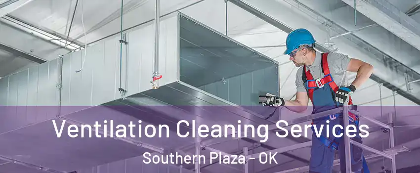 Ventilation Cleaning Services Southern Plaza - OK