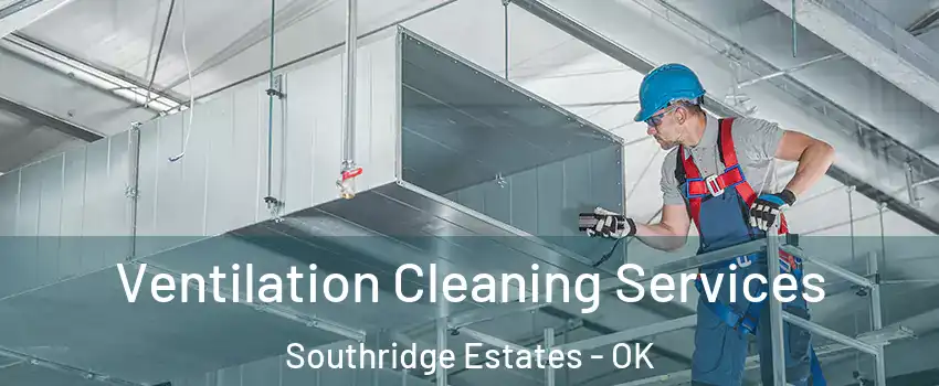 Ventilation Cleaning Services Southridge Estates - OK