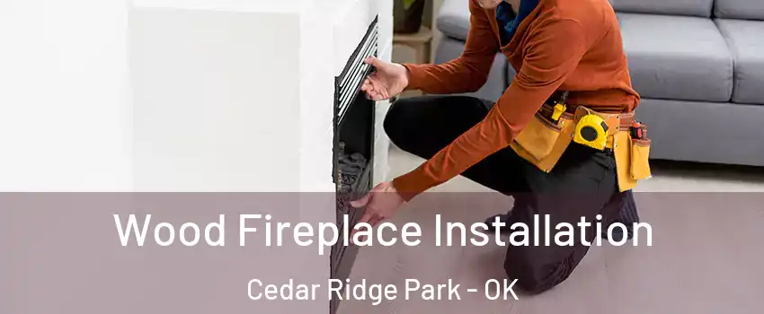 Wood Fireplace Installation Cedar Ridge Park - OK