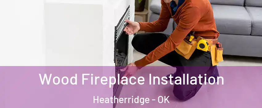 Wood Fireplace Installation Heatherridge - OK