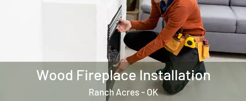Wood Fireplace Installation Ranch Acres - OK