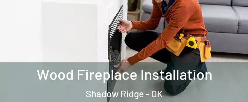 Wood Fireplace Installation Shadow Ridge - OK
