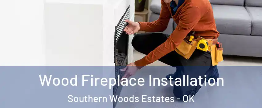 Wood Fireplace Installation Southern Woods Estates - OK