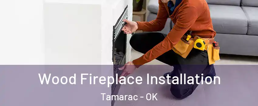 Wood Fireplace Installation Tamarac - OK