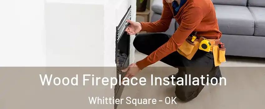 Wood Fireplace Installation Whittier Square - OK